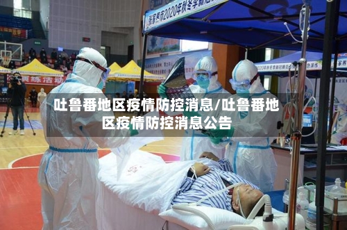 吐鲁番地区疫情防控消息/吐鲁番地区疫情防控消息公告-第3张图片