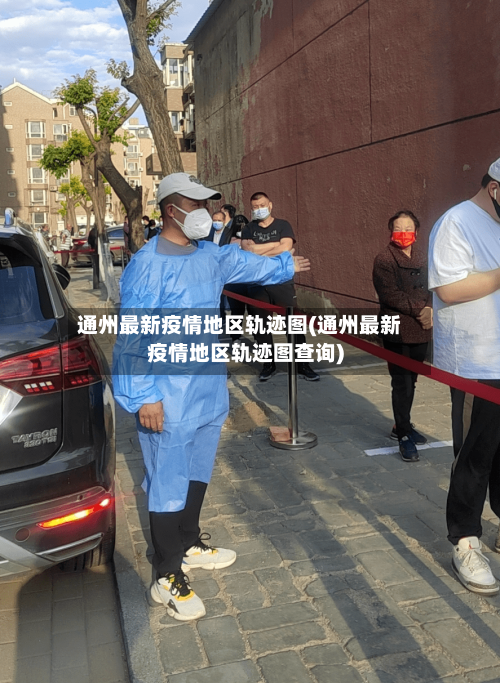 通州最新疫情地区轨迹图(通州最新疫情地区轨迹图查询)