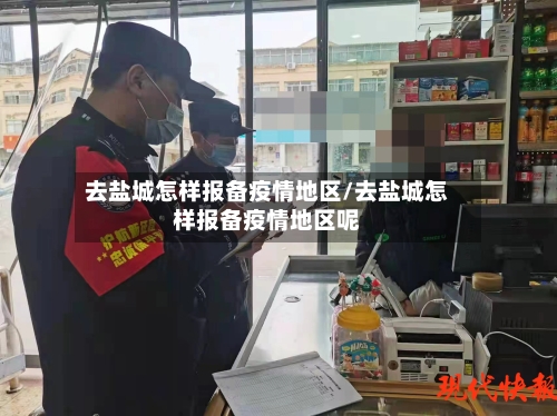 去盐城怎样报备疫情地区/去盐城怎样报备疫情地区呢-第2张图片