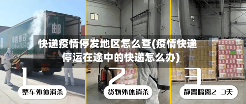快递疫情停发地区怎么查(疫情快递停运在途中的快递怎么办)-第2张图片