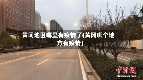 黄冈地区哪里有疫情了(黄冈哪个地方有疫情)