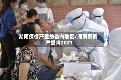 湖南疫情严重的省内地区/湖南疫情严重吗2021