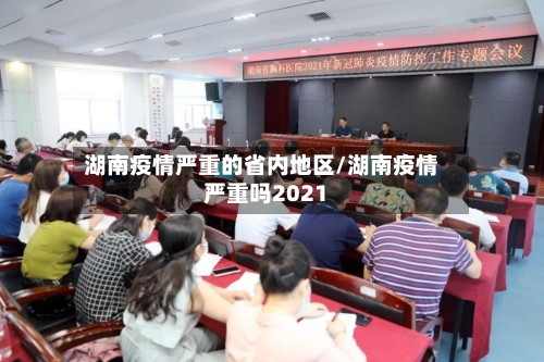 湖南疫情严重的省内地区/湖南疫情严重吗2021-第2张图片