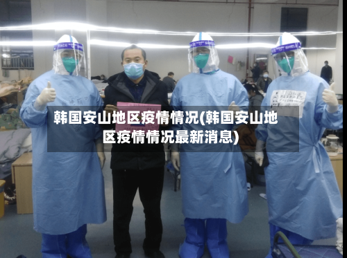 韩国安山地区疫情情况(韩国安山地区疫情情况最新消息)-第2张图片