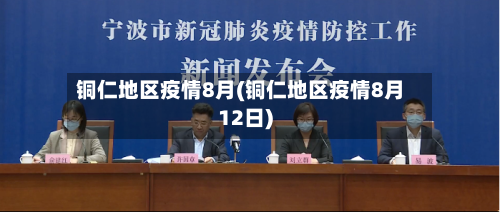铜仁地区疫情8月(铜仁地区疫情8月12日)