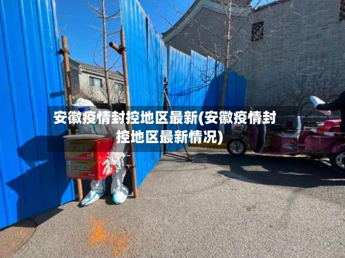 安徽疫情封控地区最新(安徽疫情封控地区最新情况)