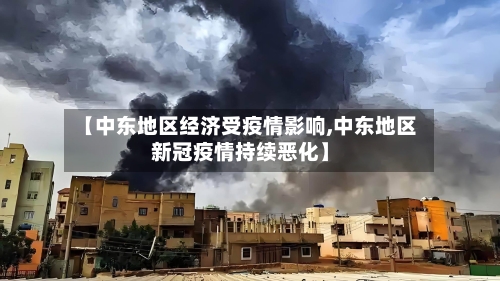 【中东地区经济受疫情影响,中东地区新冠疫情持续恶化】-第2张图片