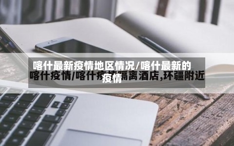 喀什最新疫情地区情况/喀什最新的疫情-第3张图片