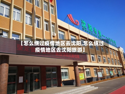 【怎么绕过疫情地区去沈阳,怎么绕过疫情地区去沈阳旅游】
