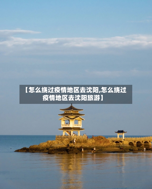 【怎么绕过疫情地区去沈阳,怎么绕过疫情地区去沈阳旅游】-第3张图片