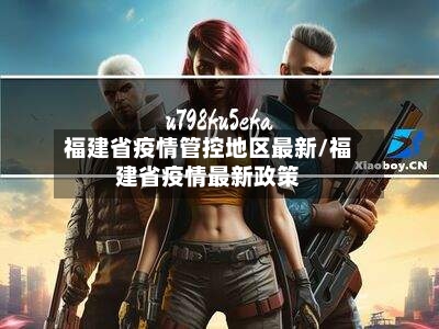 福建省疫情管控地区最新/福建省疫情最新政策