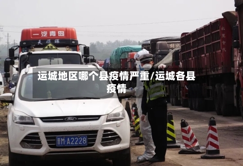 运城地区哪个县疫情严重/运城各县疫情