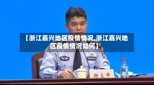 【浙江嘉兴地区疫情情况,浙江嘉兴地区疫情情况如何】-第3张图片