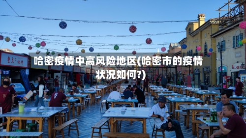 哈密疫情中高风险地区(哈密市的疫情状况如何?)