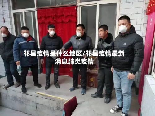 祁县疫情是什么地区/祁县疫情最新消息肺炎疫情-第3张图片