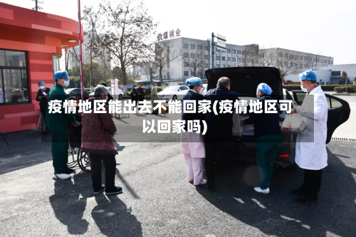 疫情地区能出去不能回家(疫情地区可以回家吗)-第2张图片