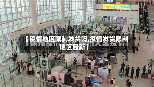 【疫情地区限制发货吗,疫情发货限制地区最新】