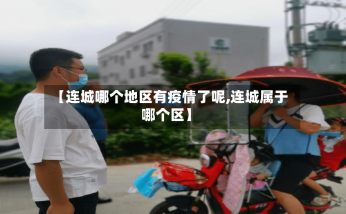【连城哪个地区有疫情了呢,连城属于哪个区】-第1张图片