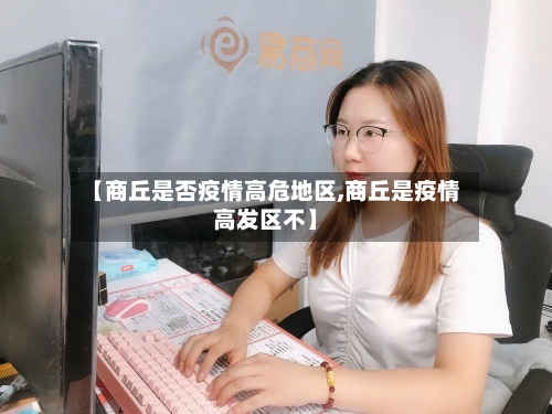 【商丘是否疫情高危地区,商丘是疫情高发区不】-第2张图片