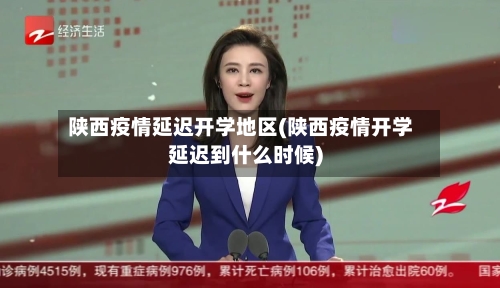 陕西疫情延迟开学地区(陕西疫情开学延迟到什么时候)-第2张图片