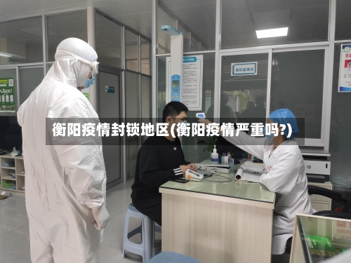 衡阳疫情封锁地区(衡阳疫情严重吗?)-第2张图片