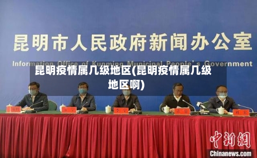 昆明疫情属几级地区(昆明疫情属几级地区啊)