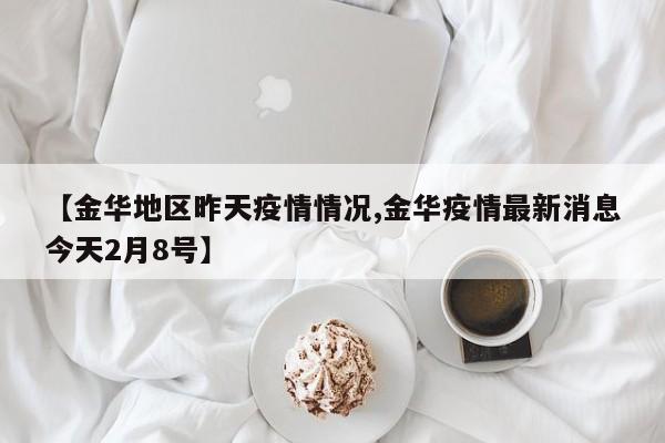 【金华地区昨天疫情情况,金华疫情最新消息今天2月8号】