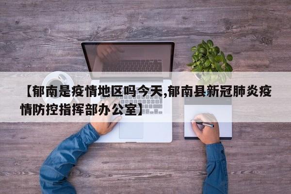 【郁南是疫情地区吗今天,郁南县新冠肺炎疫情防控指挥部办公室】
