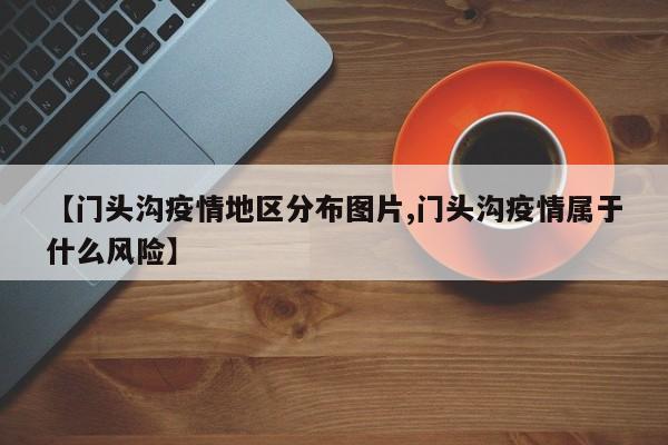 【门头沟疫情地区分布图片,门头沟疫情属于什么风险】
