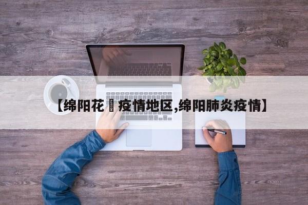 【绵阳花荄疫情地区,绵阳肺炎疫情】