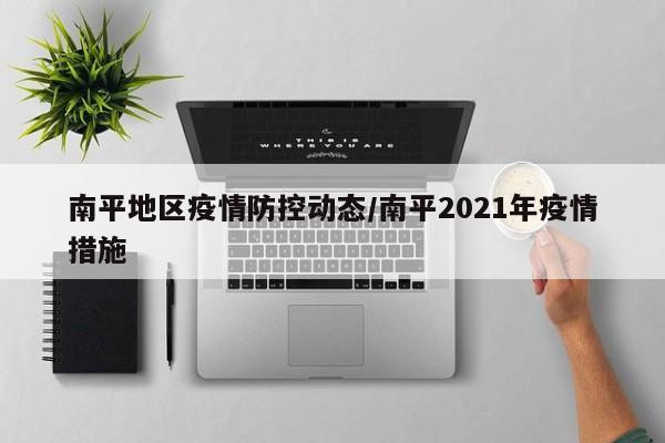 南平地区疫情防控动态/南平2021年疫情措施
