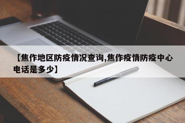 【焦作地区防疫情况查询,焦作疫情防疫中心电话是多少】