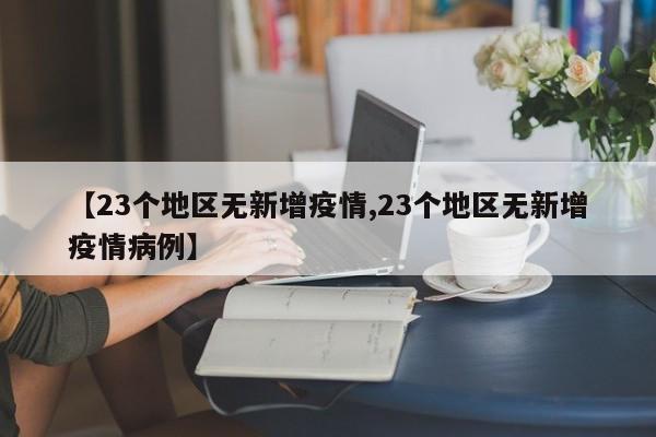 【23个地区无新增疫情,23个地区无新增疫情病例】