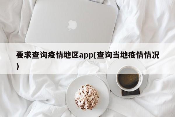 要求查询疫情地区app(查询当地疫情情况)