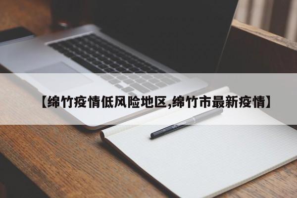 【绵竹疫情低风险地区,绵竹市最新疫情】