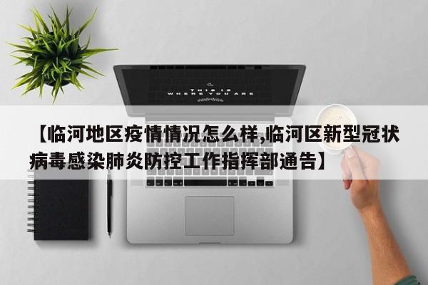 【临河地区疫情情况怎么样,临河区新型冠状病毒感染肺炎防控工作指挥部通告】