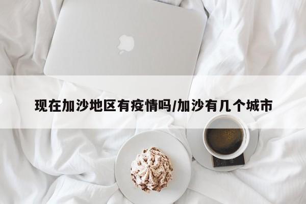 现在加沙地区有疫情吗/加沙有几个城市
