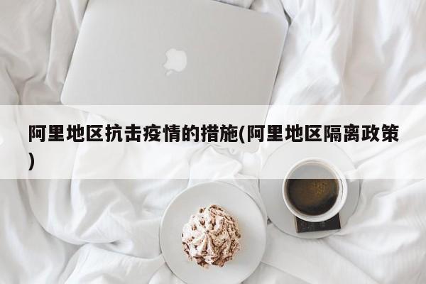 阿里地区抗击疫情的措施(阿里地区隔离政策)