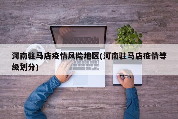 河南驻马店疫情风险地区(河南驻马店疫情等级划分)