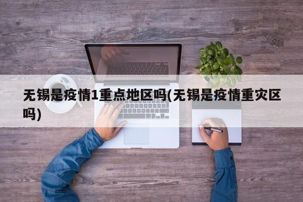 无锡是疫情1重点地区吗(无锡是疫情重灾区吗)