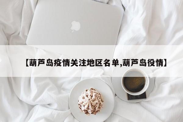 【葫芦岛疫情关注地区名单,葫芦岛役情】