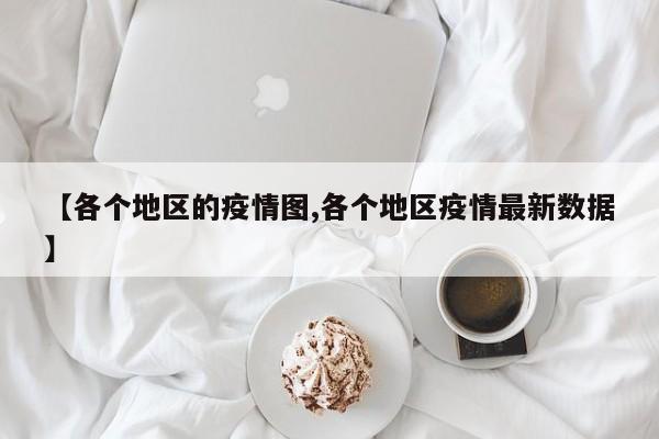 【各个地区的疫情图,各个地区疫情最新数据】