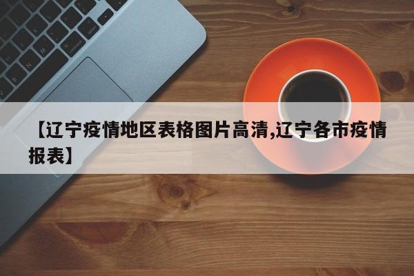 【辽宁疫情地区表格图片高清,辽宁各市疫情报表】
