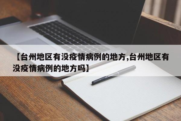 【台州地区有没疫情病例的地方,台州地区有没疫情病例的地方吗】