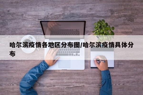 哈尔滨疫情各地区分布图/哈尔滨疫情具体分布