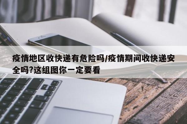 疫情地区收快递有危险吗/疫情期间收快递安全吗?这组图你一定要看