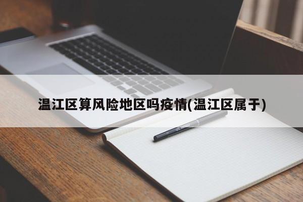 温江区算风险地区吗疫情(温江区属于)
