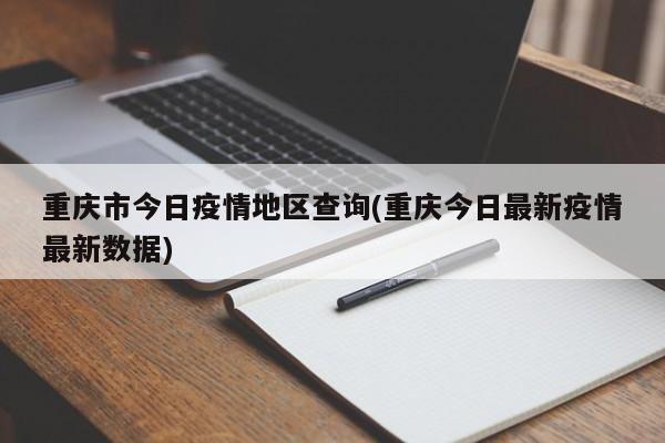 重庆市今日疫情地区查询(重庆今日最新疫情最新数据)