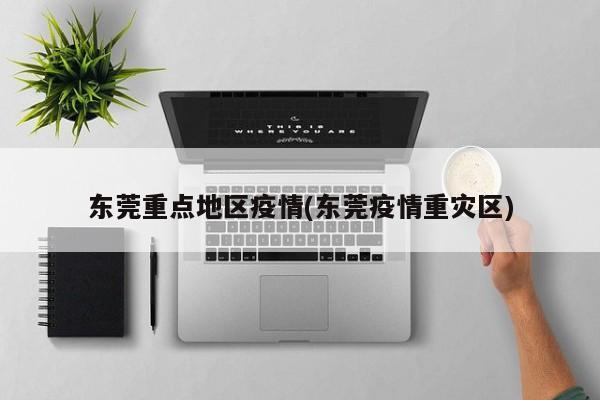 东莞重点地区疫情(东莞疫情重灾区)