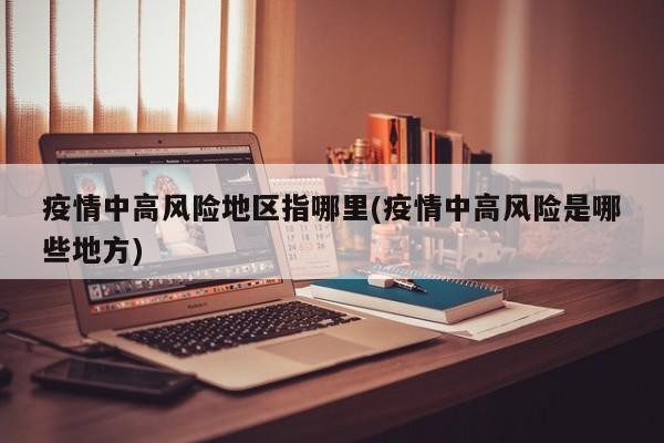 疫情中高风险地区指哪里(疫情中高风险是哪些地方)